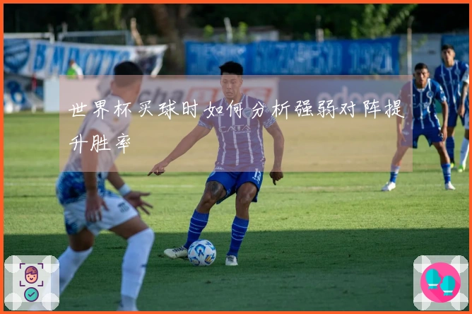 世界杯买球时如何分析强弱对阵提升胜率