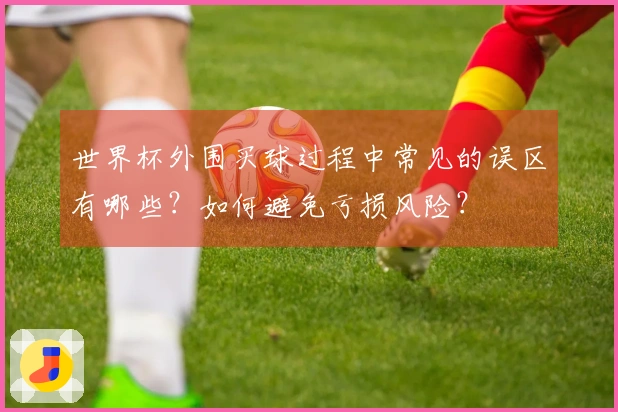 世界杯外围买球过程中常见的误区有哪些？如何避免亏损风险？