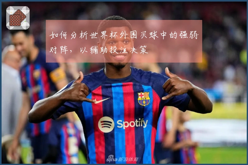 如何分析世界杯外围买球中的强弱对阵，以辅助投注决策
