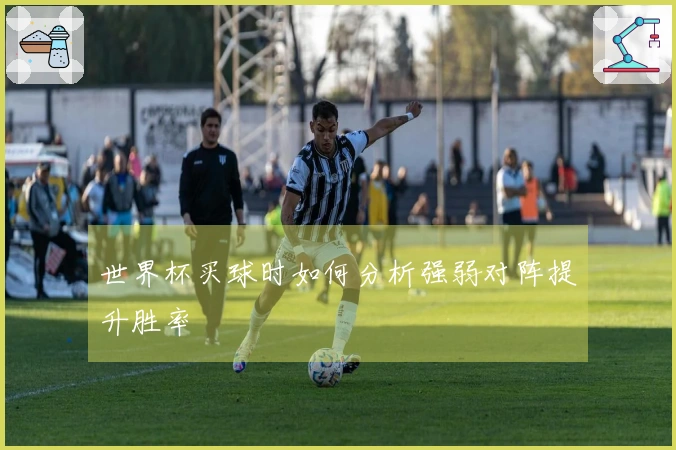 世界杯买球时如何分析强弱对阵提升胜率