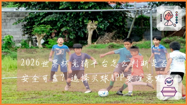 2026世界杯竞猜平台怎么判断是否安全可靠？选择买球APP要注意哪些风险因素
